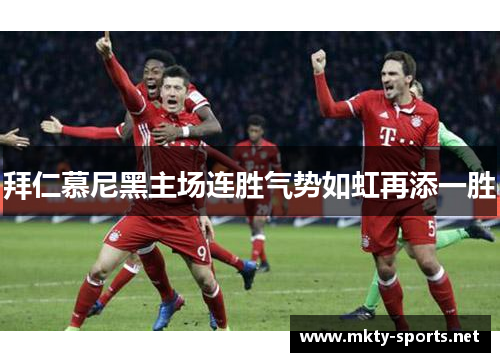 拜仁慕尼黑主场连胜气势如虹再添一胜