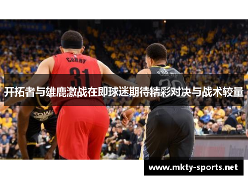 开拓者与雄鹿激战在即球迷期待精彩对决与战术较量