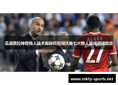 瓜迪奥拉神奇换人战术揭秘欧冠淘汰赛七次换人皆成进球助攻