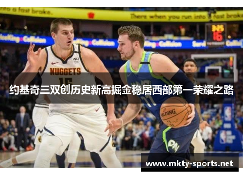 约基奇三双创历史新高掘金稳居西部第一荣耀之路