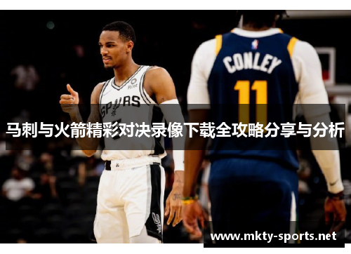 马刺与火箭精彩对决录像下载全攻略分享与分析